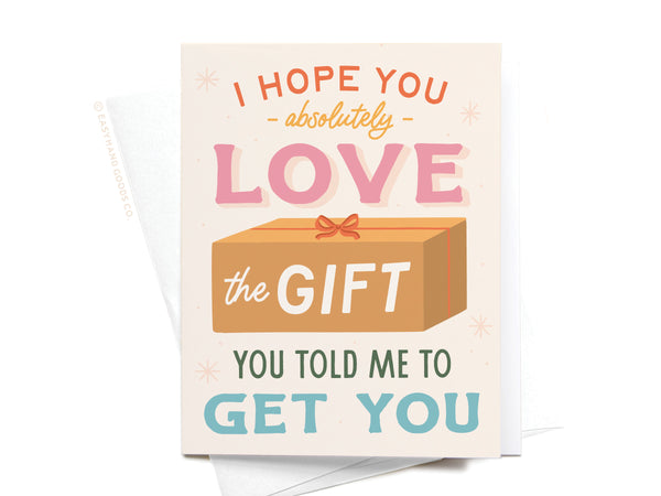 I Hope You Love the Gift You Told Me To Get You Greeting Card - RS